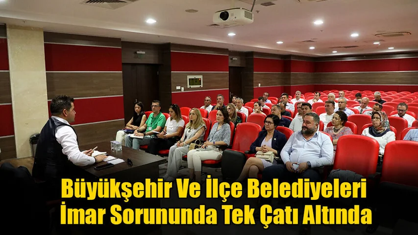 Büyükşehir Ve İlçe Belediyeleri İmar Sorununda Tek Çatı Altında