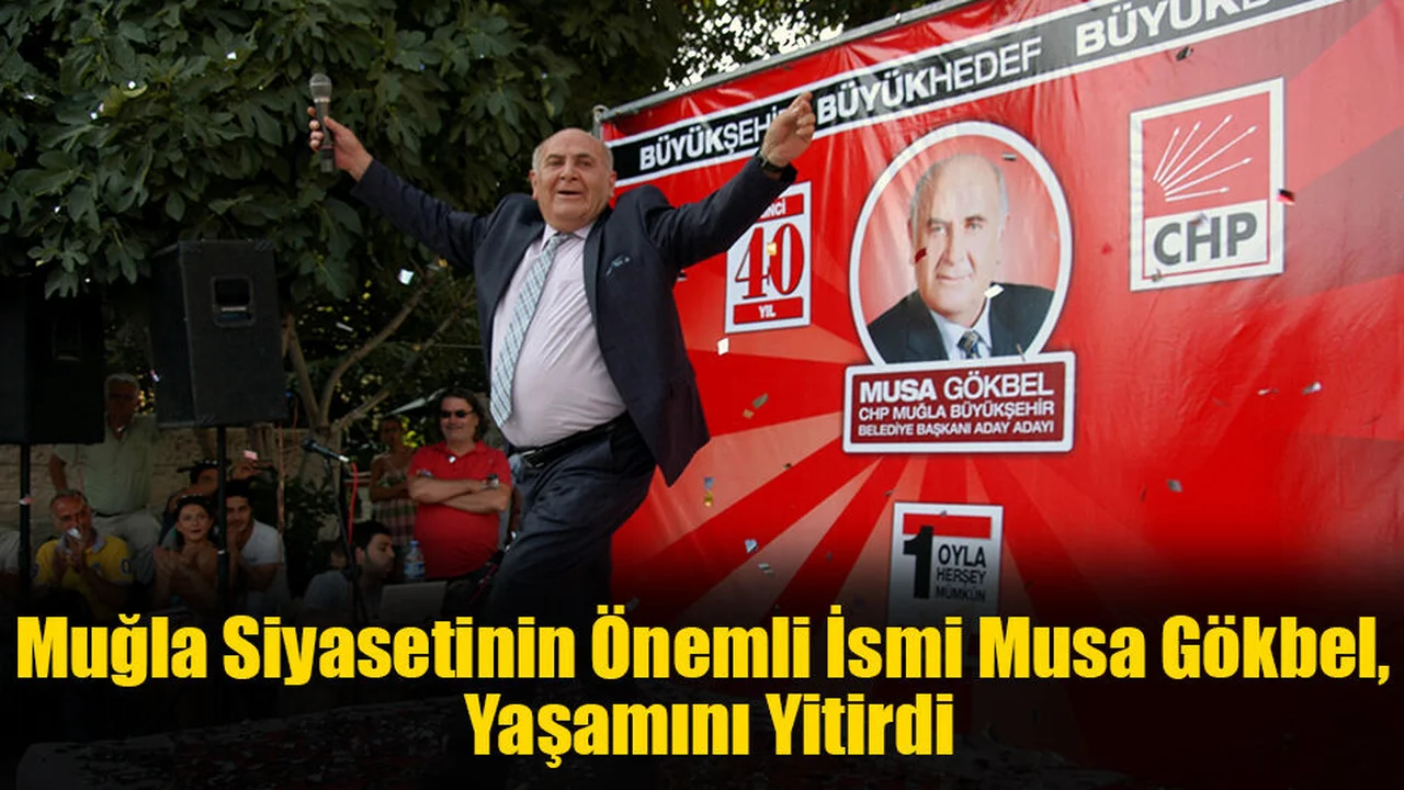 Muğla Siyasetinin Önemli İsmi Musa Gökbel, Yaşamını Yitirdi