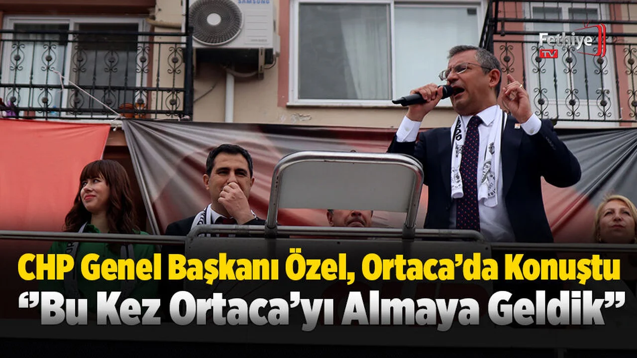 CHP Genel Başkanı Özel, Ortaca’da Konuştu