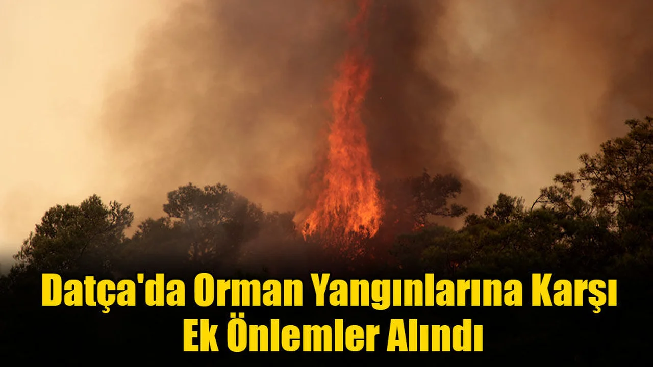 Datça'da Orman Yangınlarına Karşı Ek Önlemler Alındı