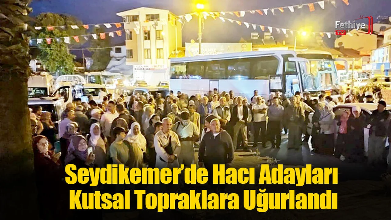 Seydikemer’de Hacı Adayları Kutsal Topraklara Uğurlandı