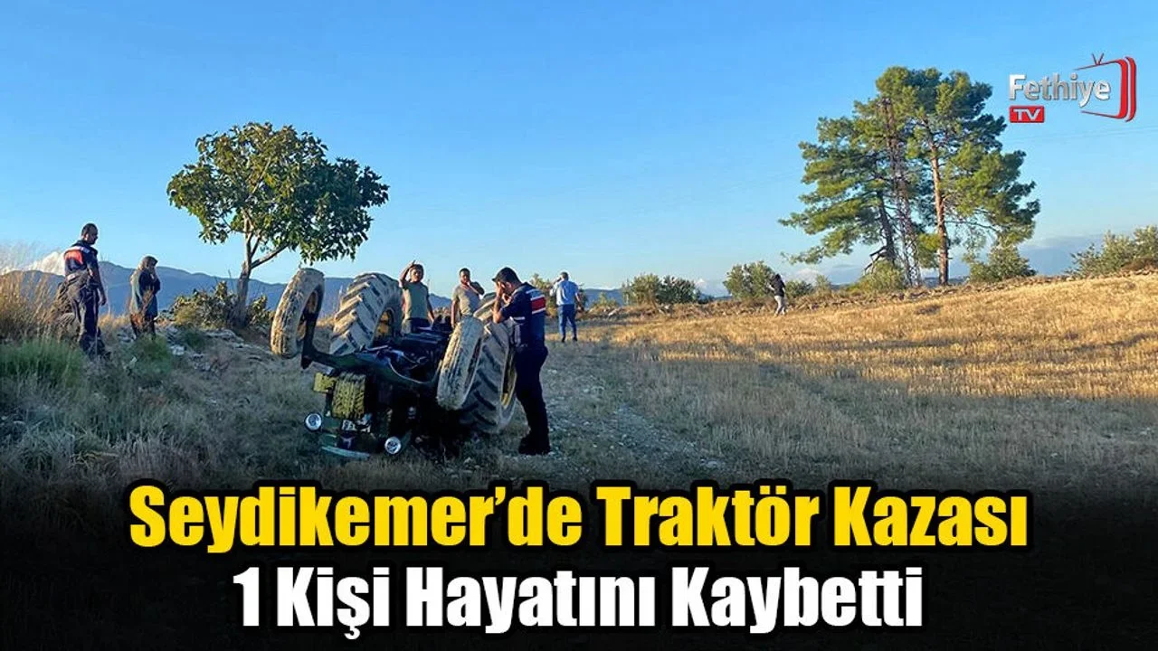 Seydikemer’de Traktör Kazası 1 Kişi Hayatını Kaybetti
