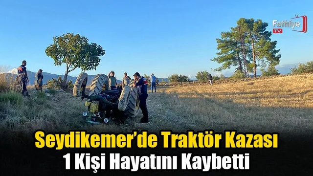 Seydikemer’de Traktör Kazası 1 Kişi Hayatını Kaybetti