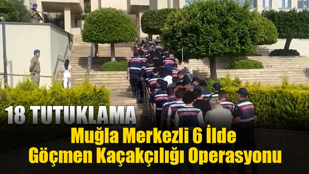 Muğla Merkezli 6 İlde Göçmen Kaçakçılığı Operasyonu: 18 Tutuklama
