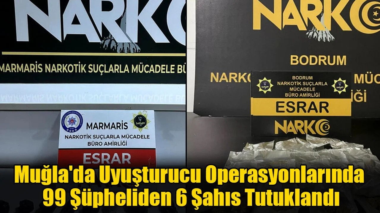 Muğla'da Uyuşturucu Operasyonlarında 99 Şüpheliden 6 Şahıs Tutuklandı