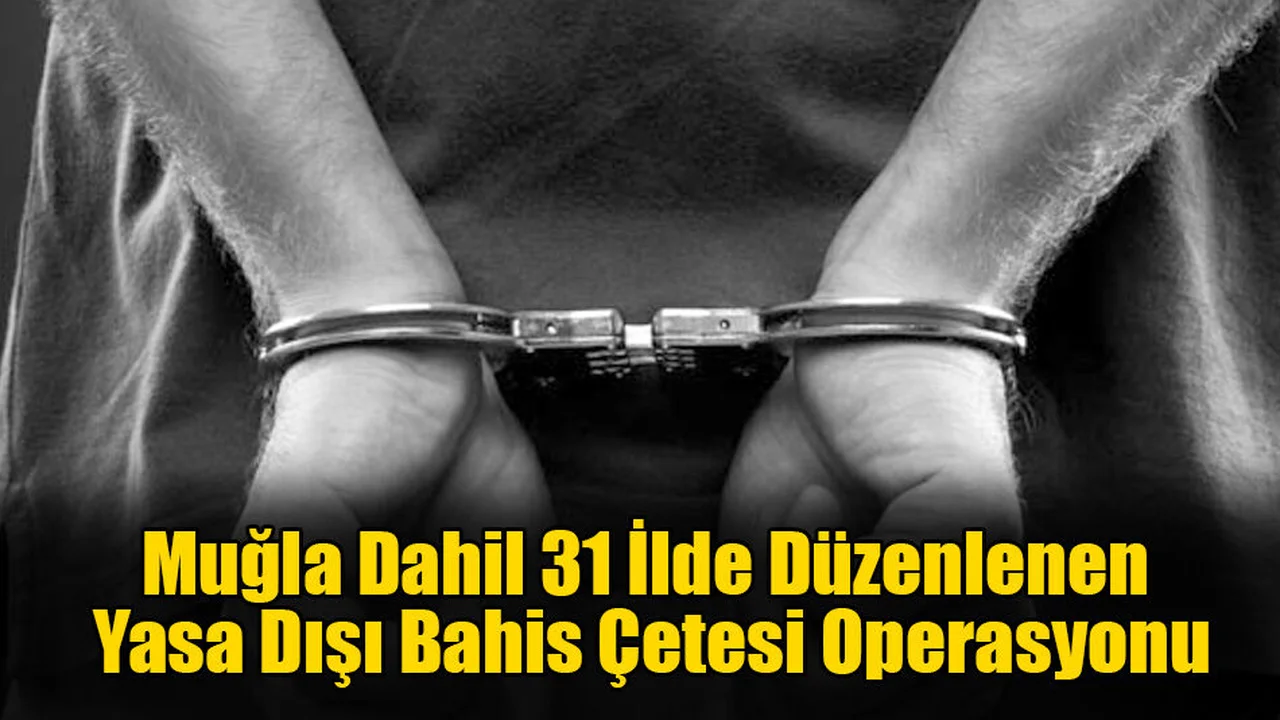 Muğla Dahil 31 İlde Düzenlenen Yasa Dışı Bahis Çetesi Operasyonu
