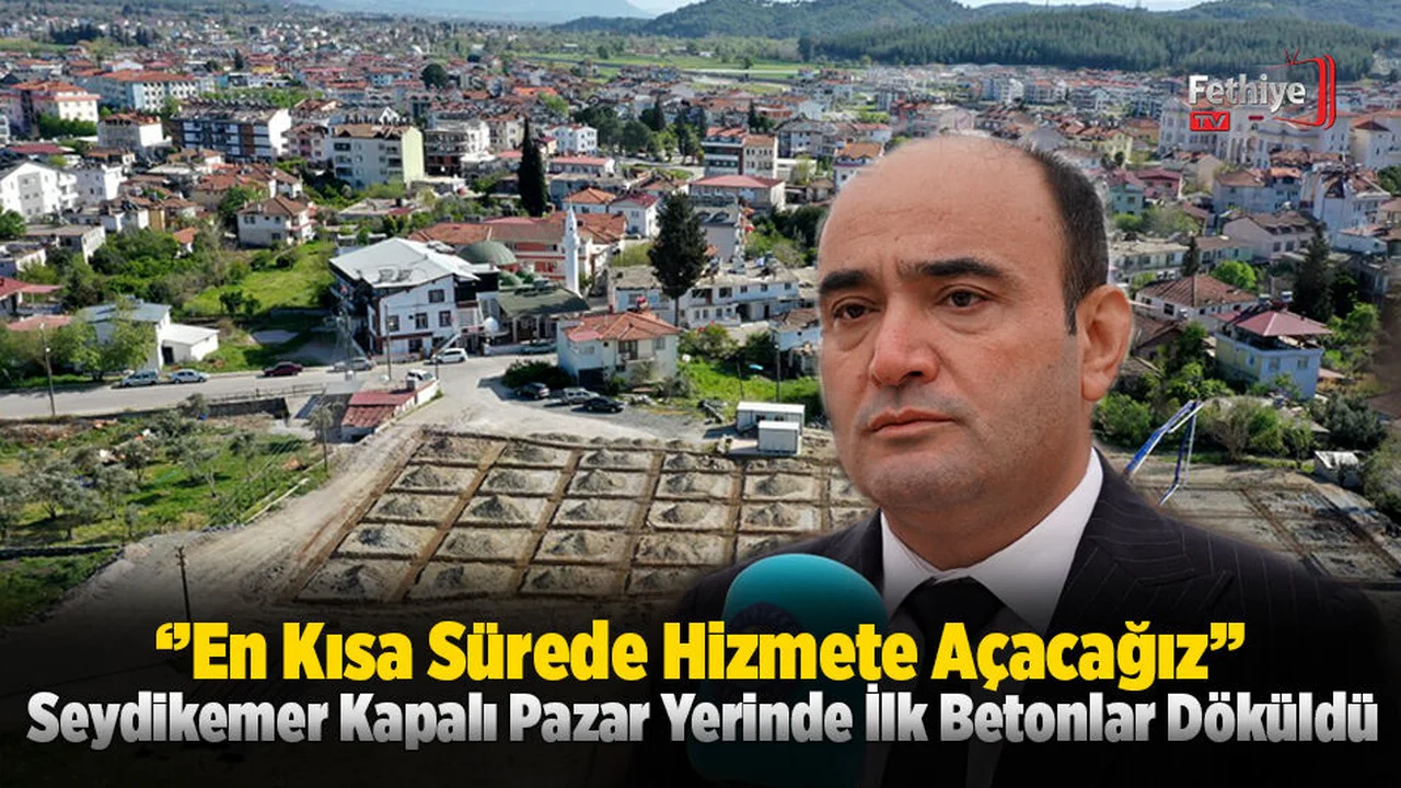 Seydikemer Kapalı Pazar Yerinde İlk Betonlar Döküldü