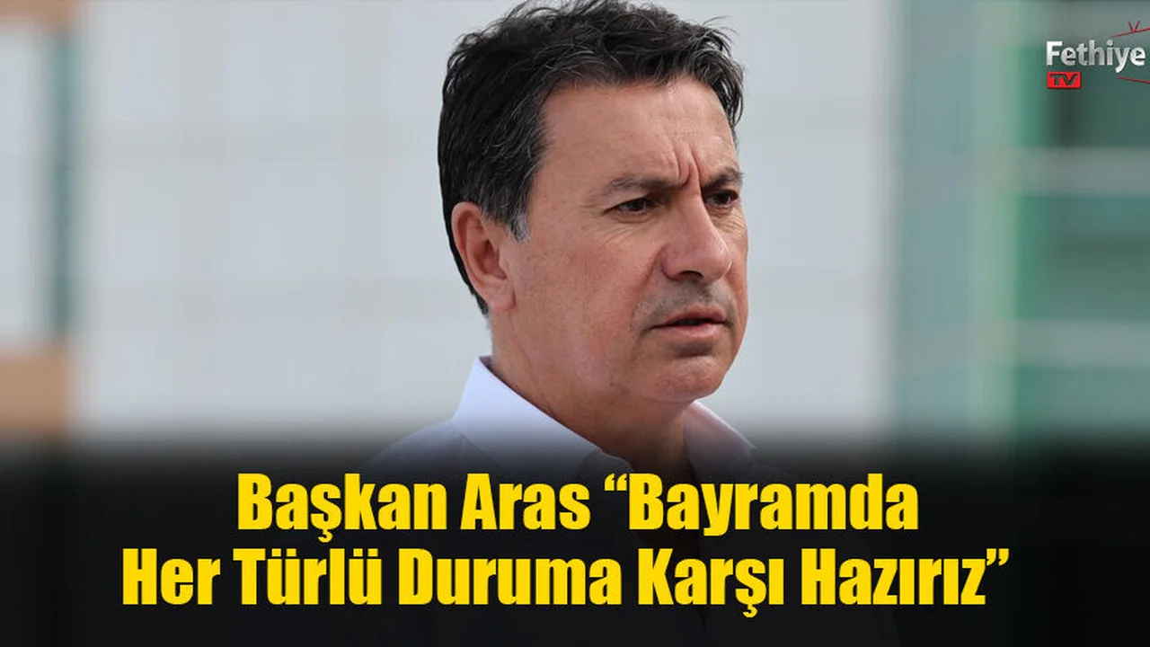 Başkan Aras “Bayramda Her Türlü Duruma Karşı Hazırız”