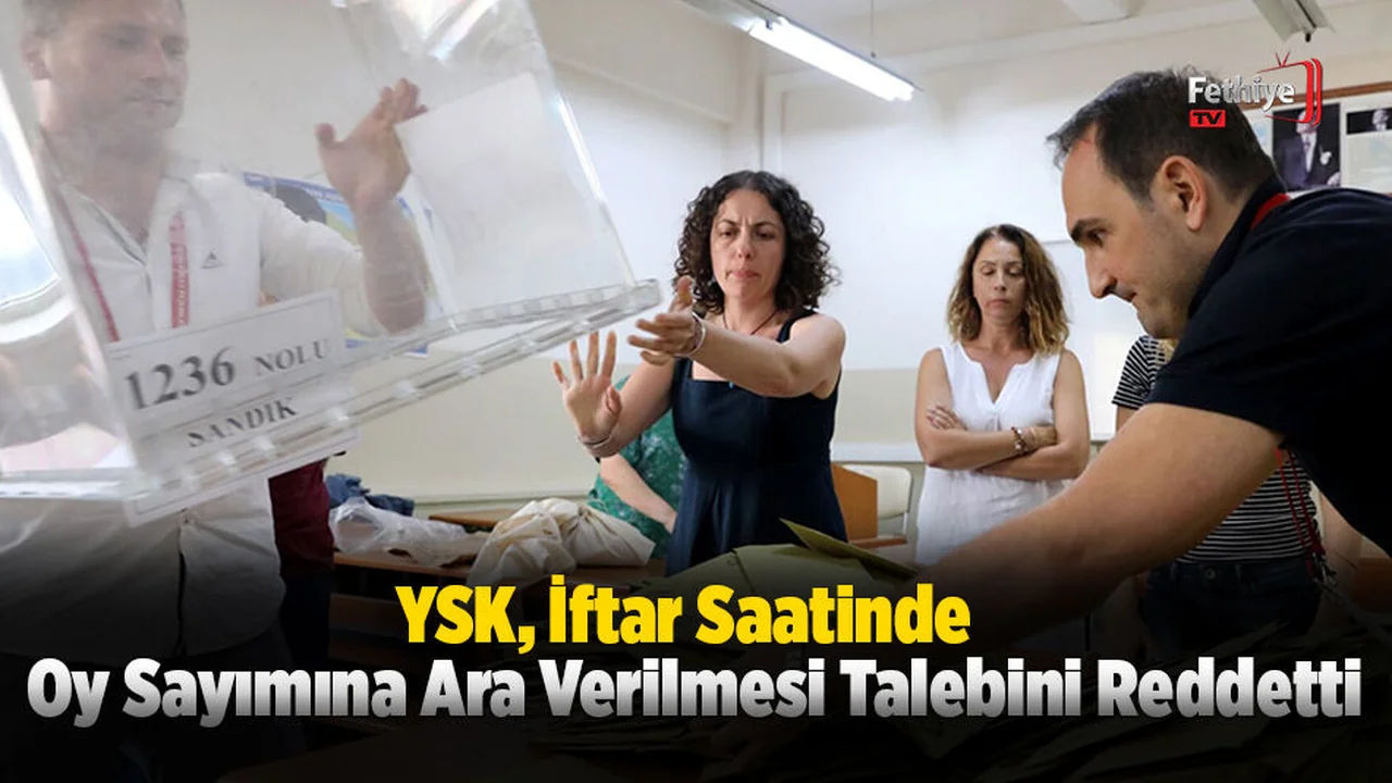 YSK, İftar Saatinde Oy Sayımına Ara Verilmesi Talebini Reddetti