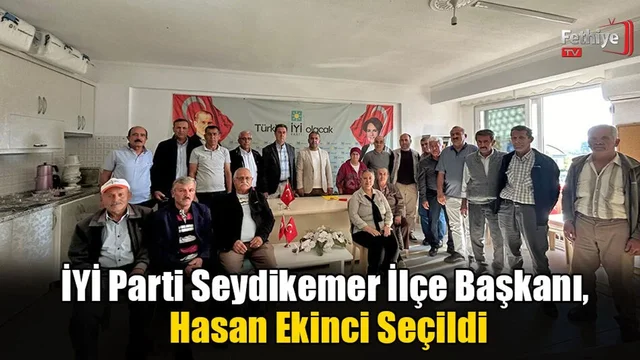 İYİ Parti Seydikemer İlçe Başkanı, Hasan Ekinci Seçildi