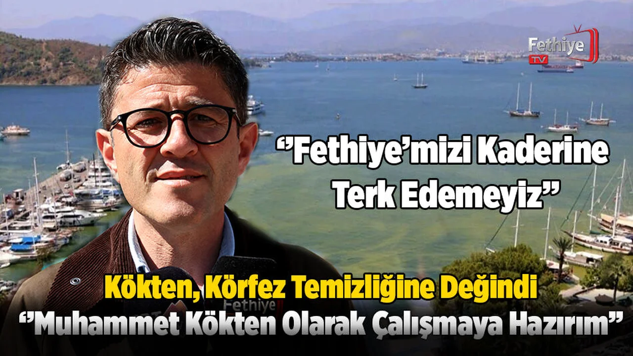 Kökten, ‘’Fethiye’mizi Kaderine Terk Edemeyiz’’