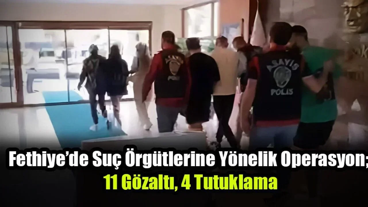Fethiye’de Suç Örgütlerine Yönelik Operasyon; 11 Gözaltı, 4 Tutuklama