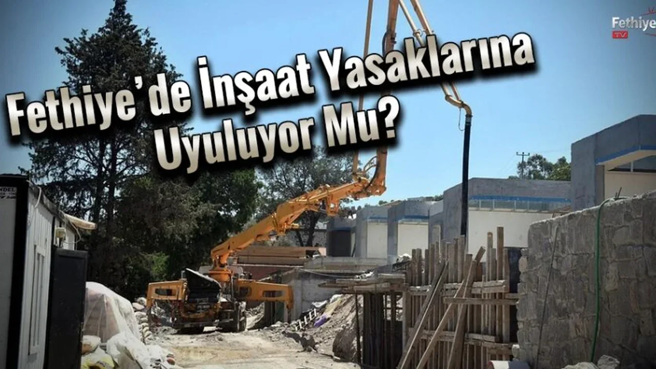 Fethiye’de İnşaat Yasaklarına Uyuluyor Mu?