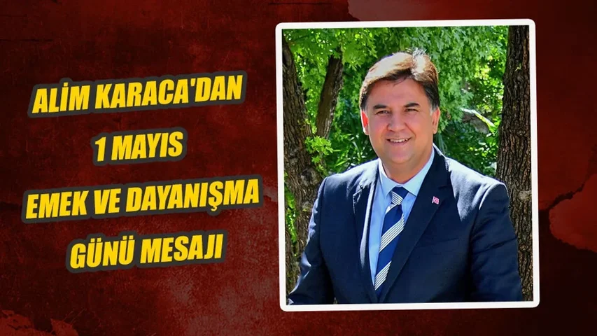 Başkan Alim Karaca'dan 1 Mayıs Emek Ve Dayanışma Günü Mesajı