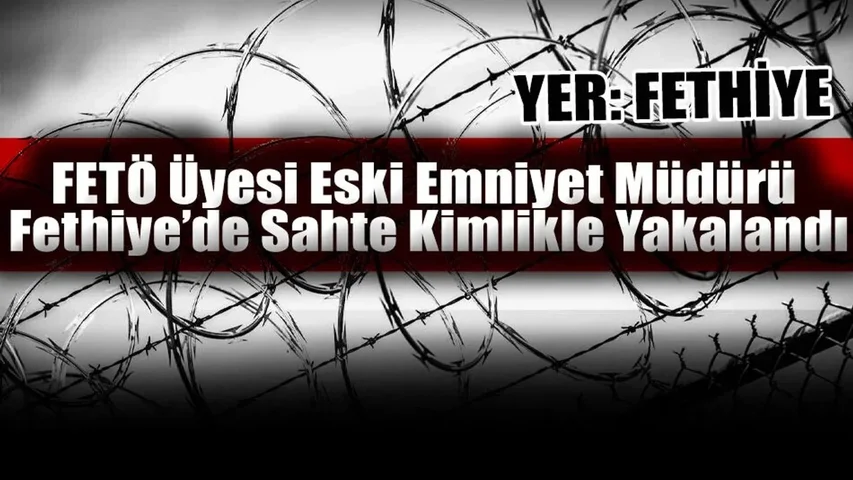 FETÖ Üyesi Eski Emniyet Müdürü Fethiye’de Sahte Kimlikle Yakalandı