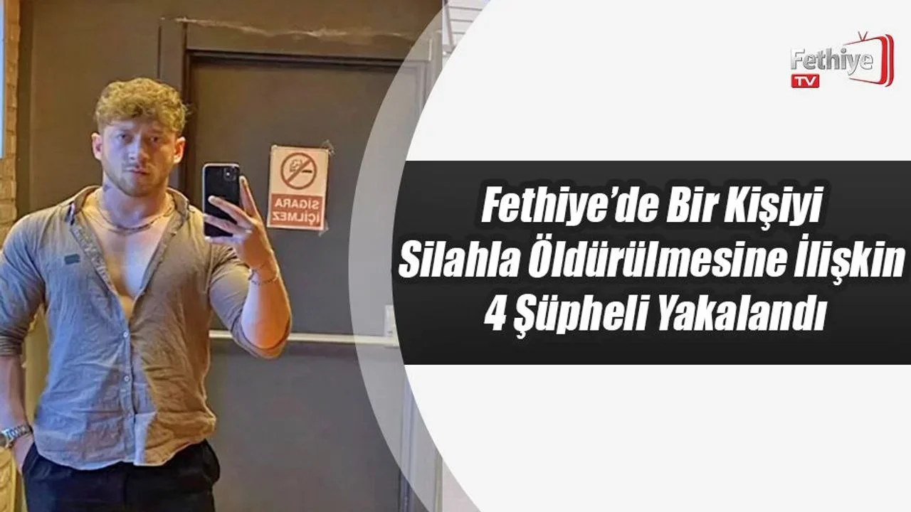 Fethiye’de Bir Kişinin Silahla Öldürülmesine İlişkin 4 Şüpheli Yakalandı