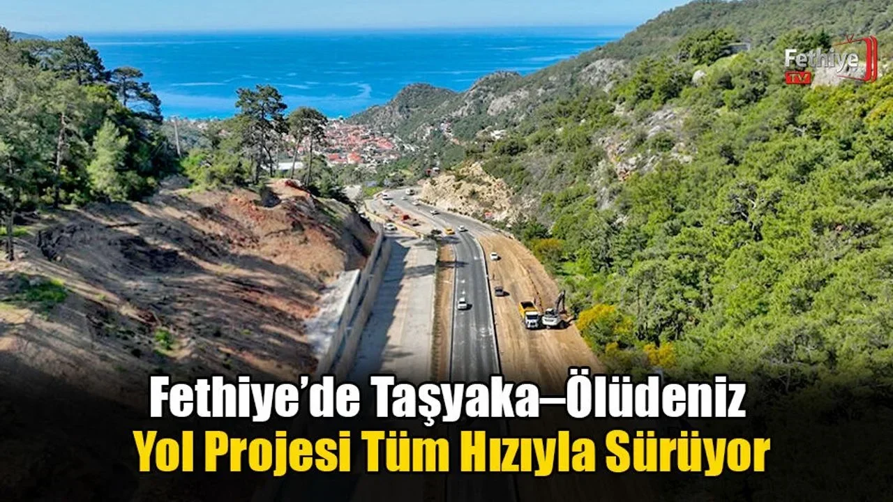 Fethiye’de Taşyaka–Ölüdeniz Yol Projesi Tüm Hızıyla Sürüyor
