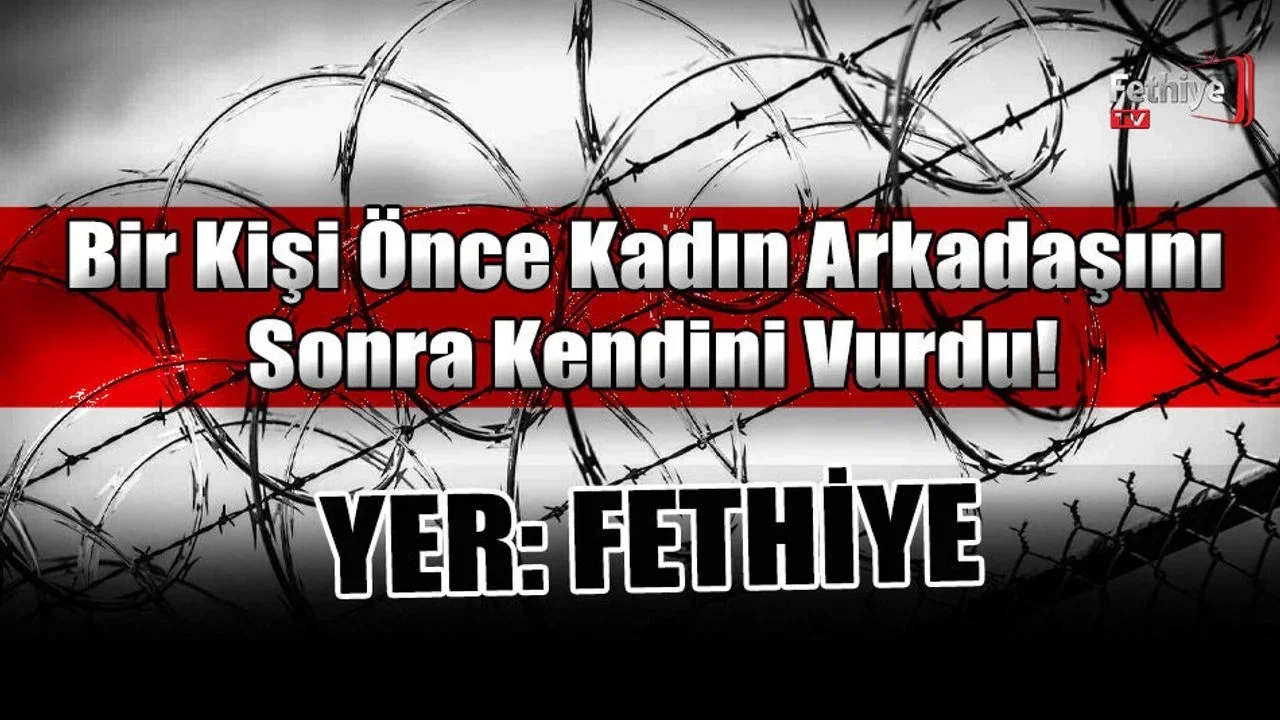 Fethiye’de Bir Kişi Önce Kadın Arkadaşını Sonra Kendini Vurdu