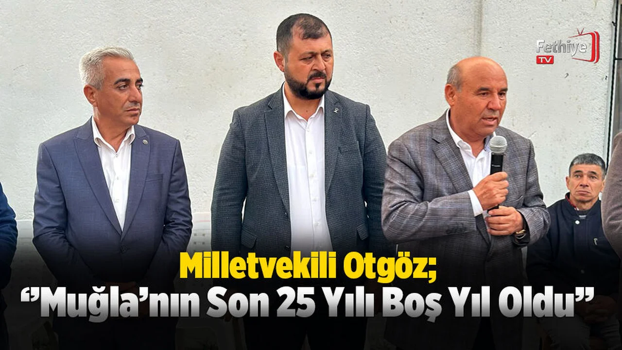 Milletvekili Otgöz; ‘’Muğla’nın Son 25 Yılı Boş Yıl Oldu’’
