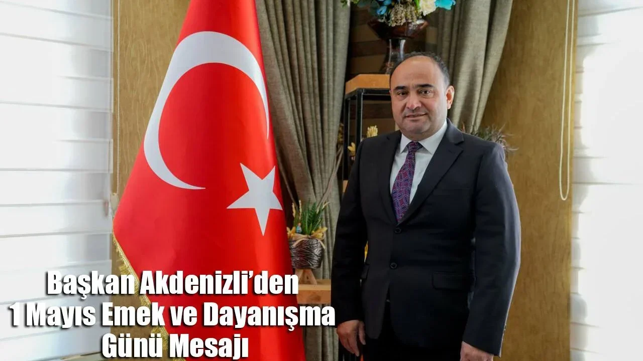 Başkan Akdenizli’den 1 Mayıs Emek Ve Dayanışma Günü Mesajı
