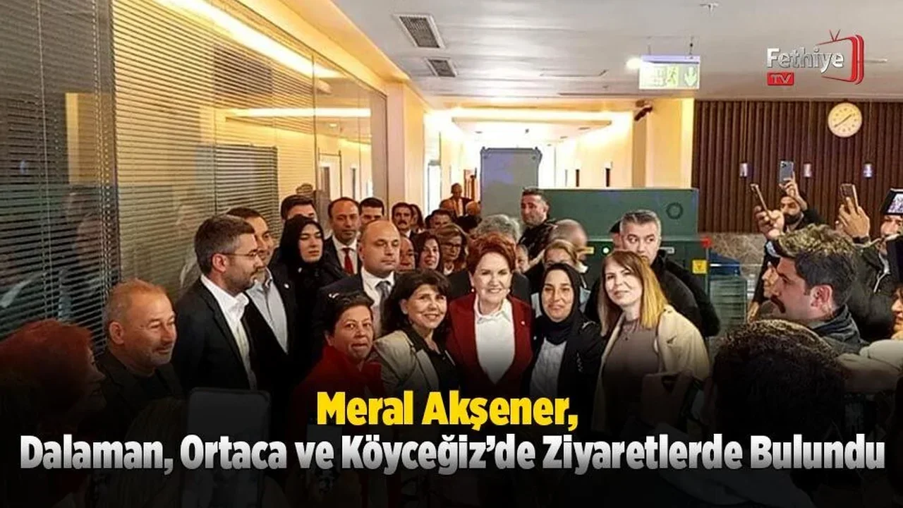 Meral Akşener, Dalaman, Ortaca ve Köyceğiz’de Ziyaretlerde Bulundu