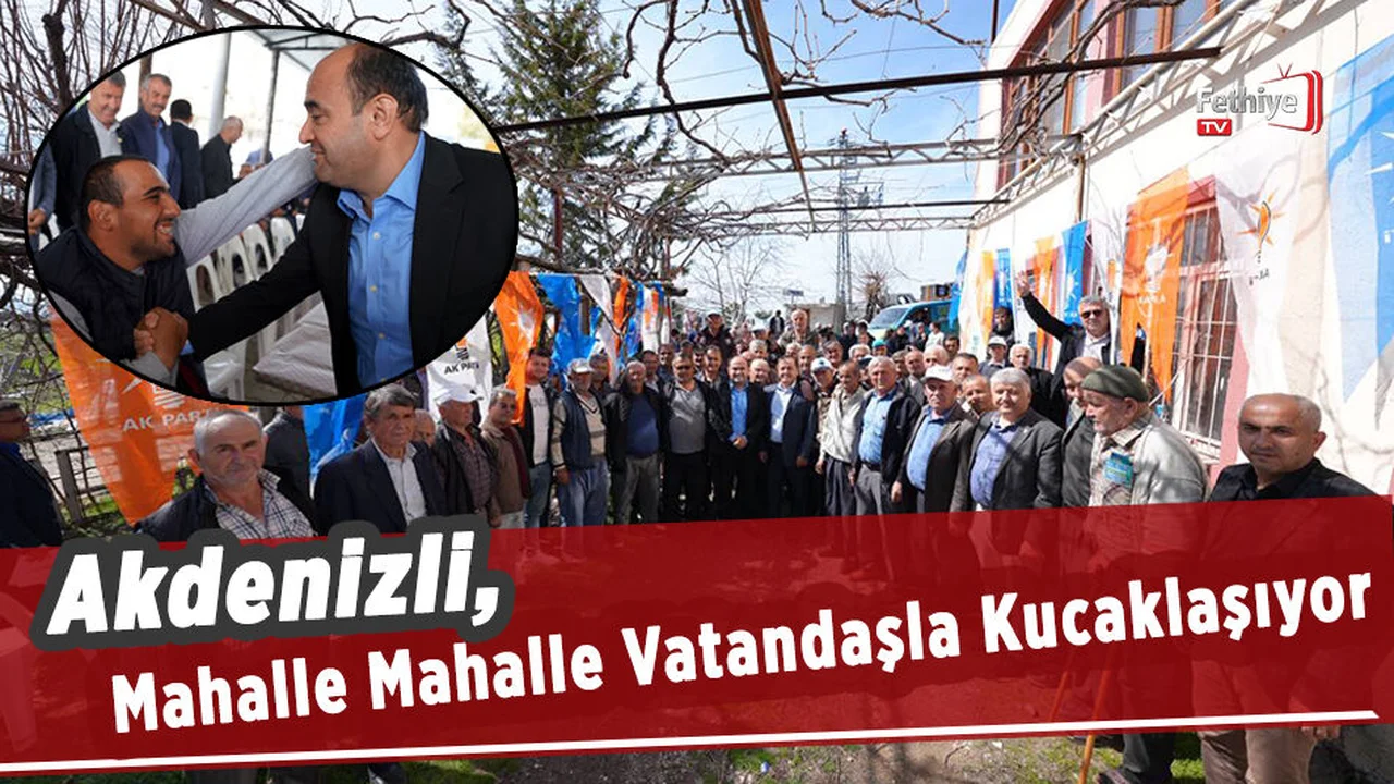 Akdenizli, Mahalle Mahalle Vatandaşla Kucaklaşıyor