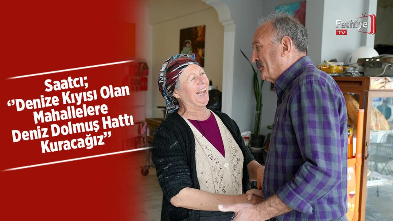 Saatcı; ‘’Denize Kıyısı Olan Mahallelere Deniz Dolmuş Hattı Kuracağız’’