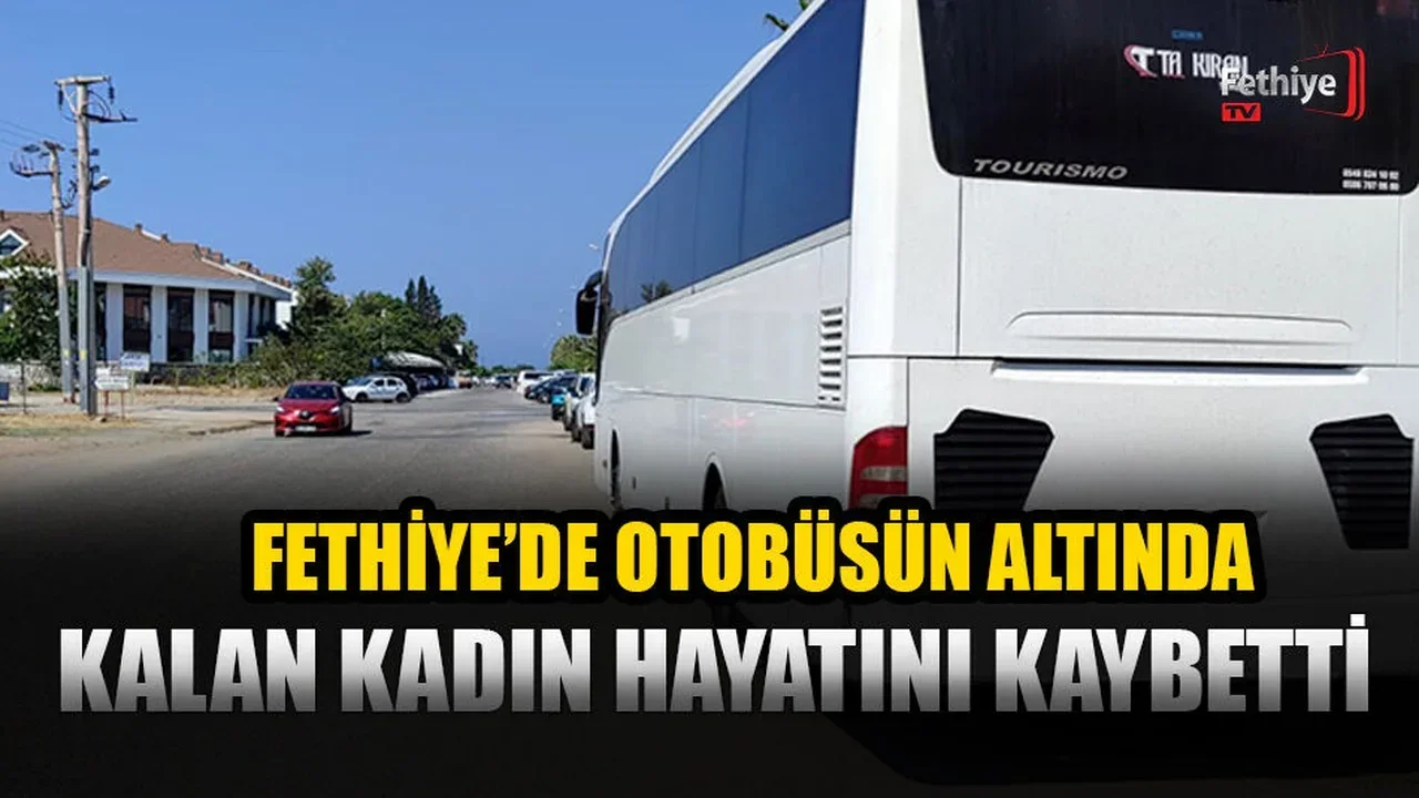 Fethiye’de Otobüsün Altında Kalan Kadın Hayatını Kaybetti