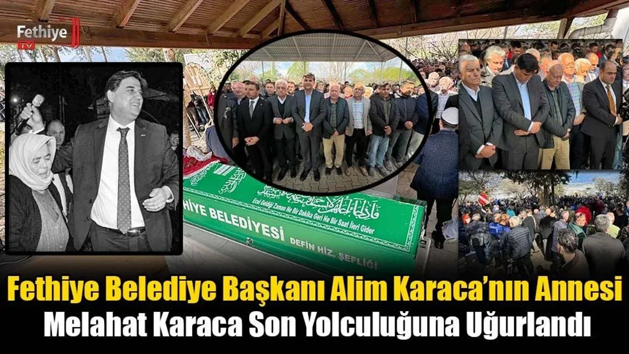 Fethiye Belediye Başkanı Alim Karaca’nın Annesi Melahat Karaca Son Yolculuğuna Uğurlandı