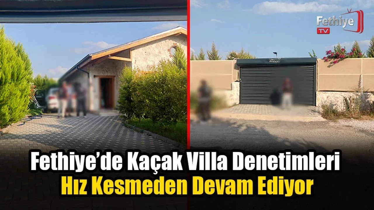 Fethiye’de Kaçak Villa Denetimleri Hız Kesmeden Devam Ediyor