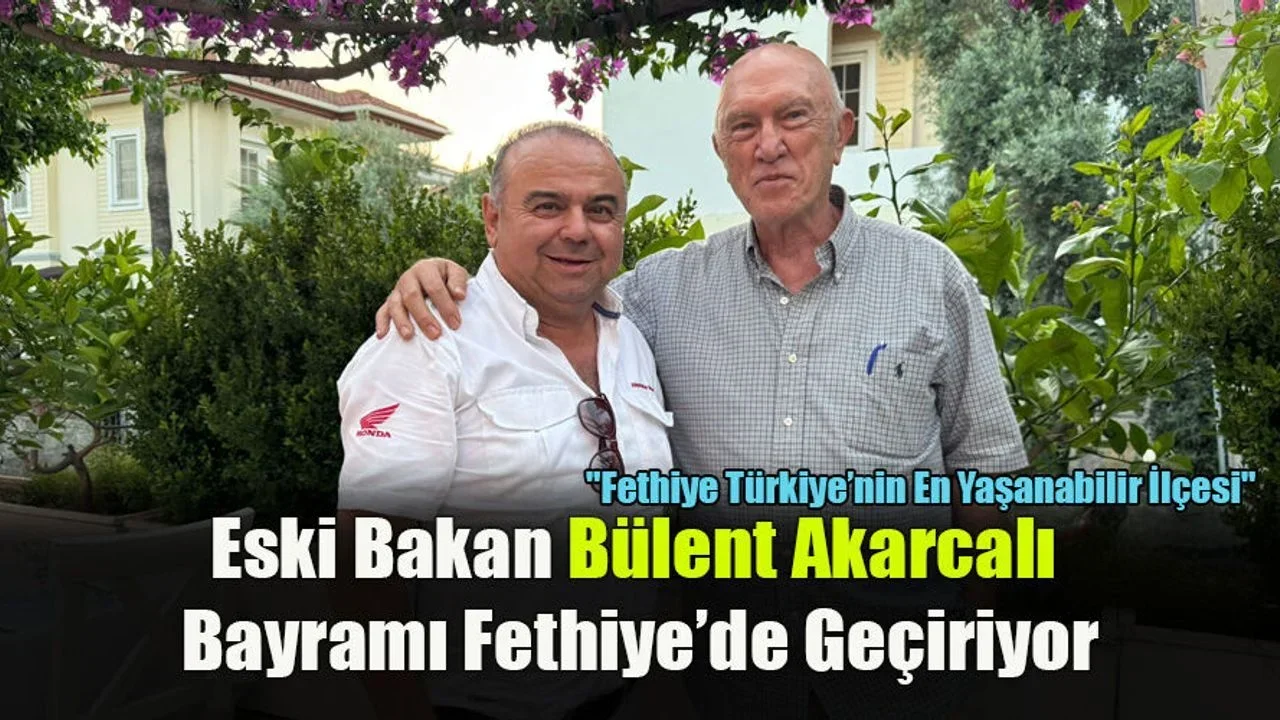 Eski Bakan Bülent Akarcalı Bayramı Fethiye’de Geçiriyor