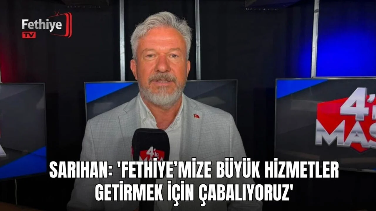Sarıhan: 'Fethiye’mize Büyük Hizmetler Getirmek İçin Çabalıyoruz'
