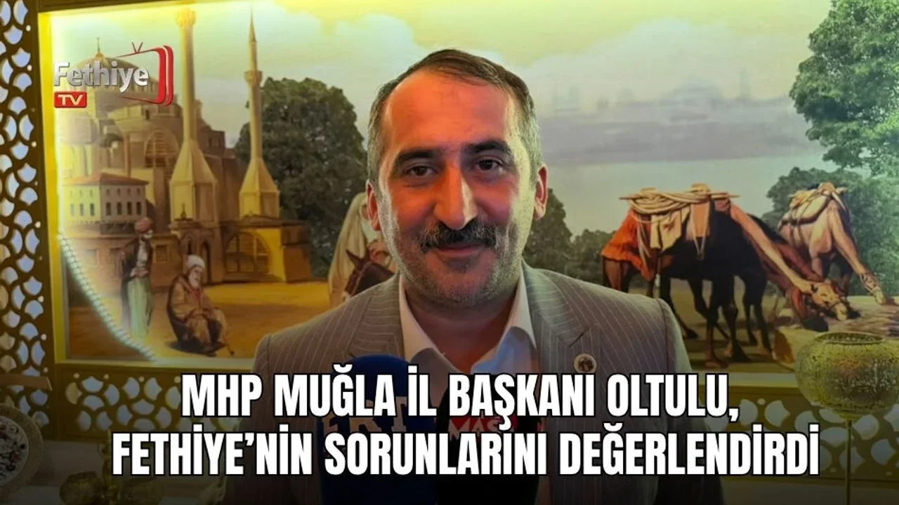 MHP Muğla İl Başkanı Oltulu, Fethiye’nin Sorunlarını Değerlendirdi