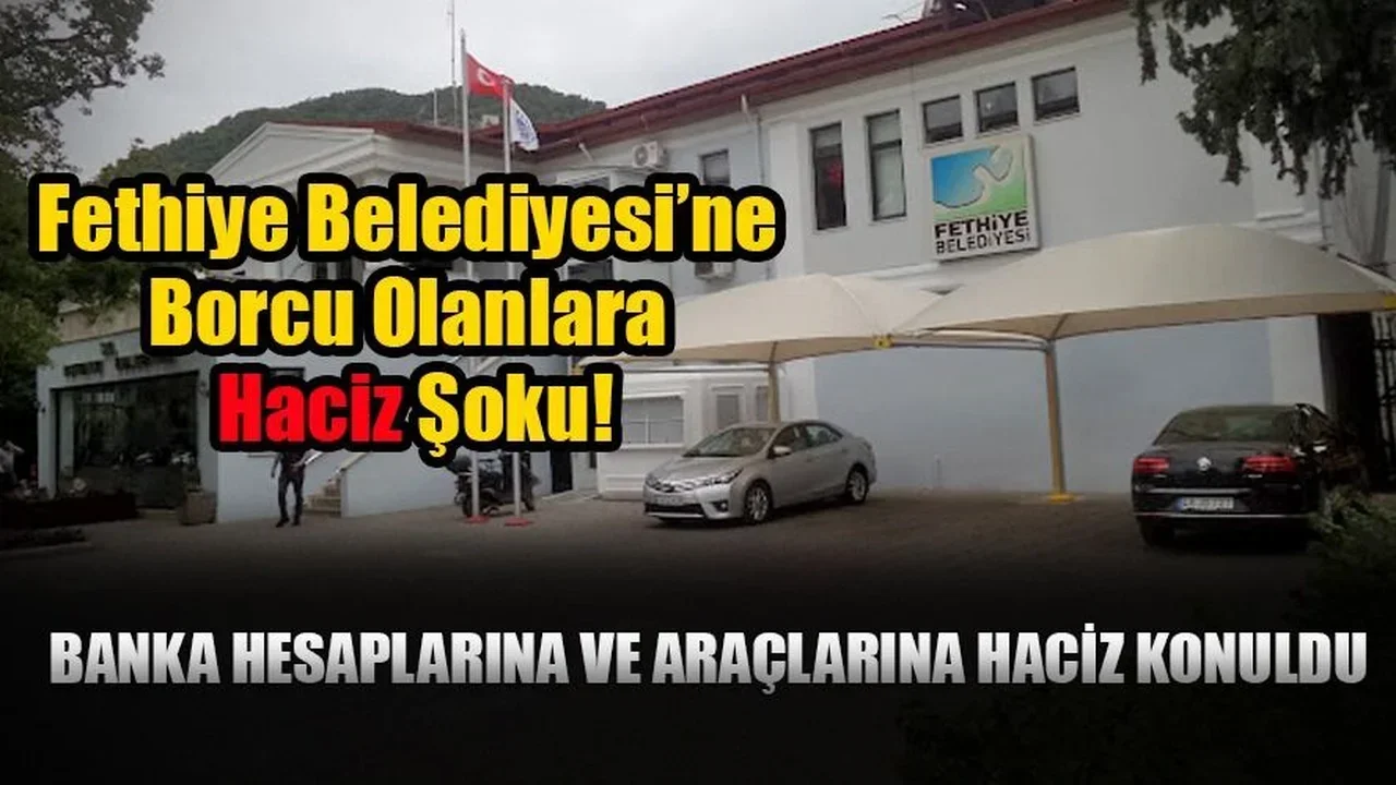 Fethiye Belediyesi’ne Borcu Olanlara Haciz Şoku!
