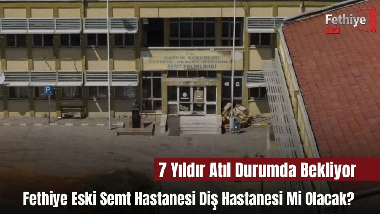 Fethiye Eski Semt Hastanesi Diş Hastanesi Mi Olacak?