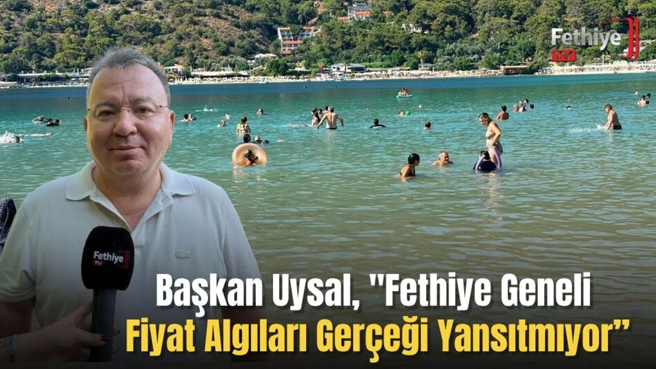 Başkan Uysal, "Fethiye Geneli Fiyat Algıları Gerçeği Yansıtmıyor”