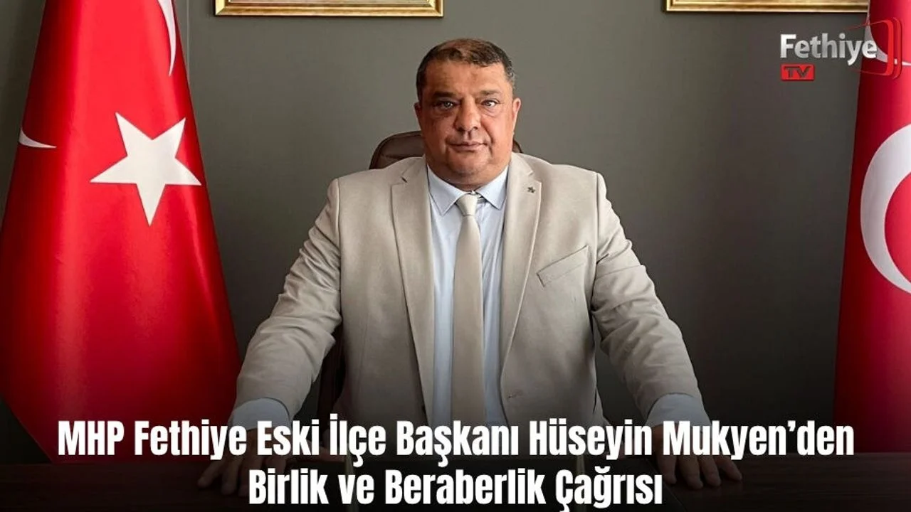 MHP Fethiye Eski İlçe Başkanı Hüseyin Mukyen’den Birlik ve Beraberlik Çağrısı