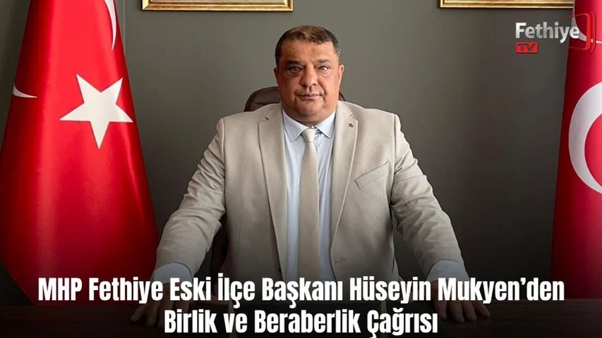 MHP Fethiye Eski İlçe Başkanı Hüseyin Mukyen’den Birlik ve Beraberlik Çağrısı