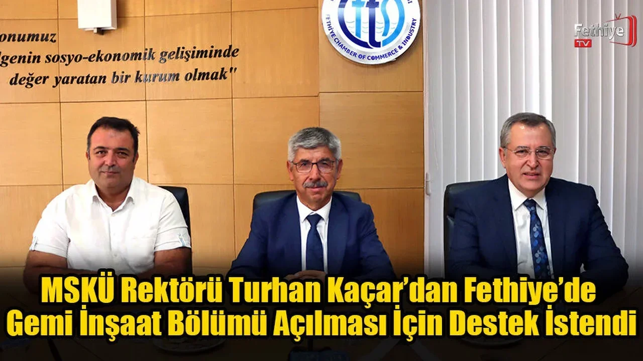 MSKÜ Rektörü Turhan Kaçar’dan Fethiye’de Gemi İnşaat Bölümü Açılması İçin Destek İstendi