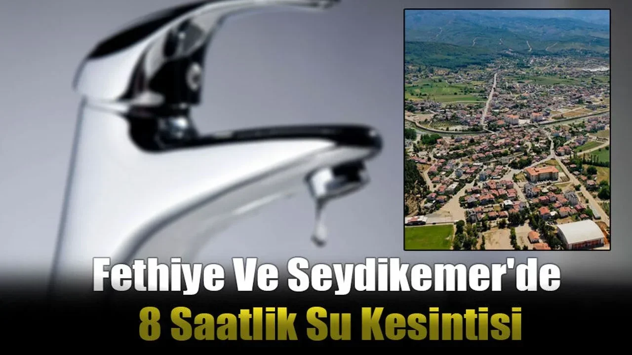 Fethiye Ve Seydikemer'de 8 Saatlik Su Kesintisi