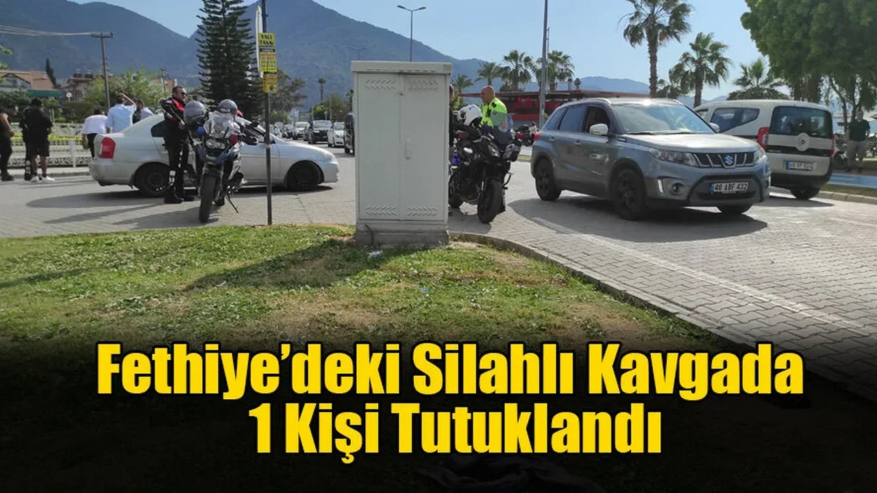 Fethiye’deki Silahlı Kavgada 1 Kişi Tutuklandı