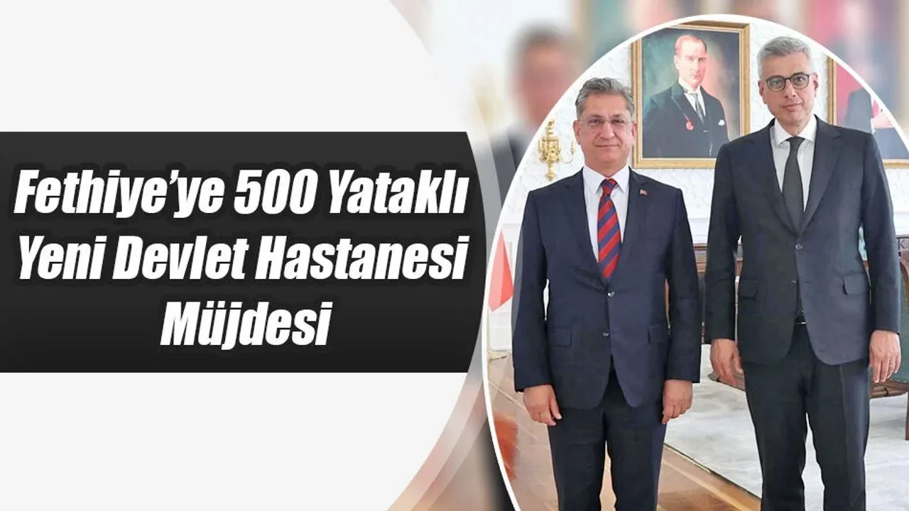 Fethiye’ye 500 Yataklı Yeni Devlet Hastanesi Müjdesi