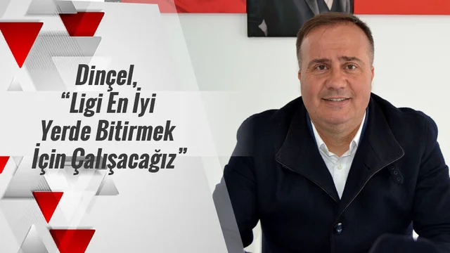 Dinçel, ‘İyi Bir İvme Yakaladık’