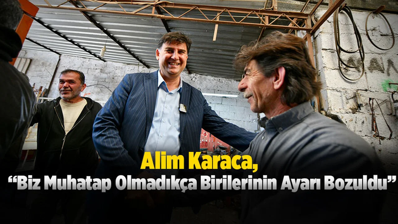 Alim Karaca, “Biz Muhatap Olmadıkça Birilerinin Ayarı Bozuldu”