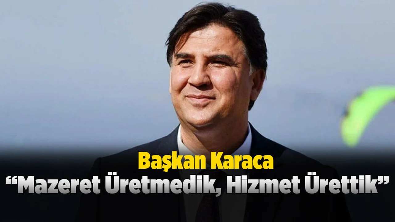 Başkan Karaca, “Mazeret Üretmedik, Hizmet Ürettik”