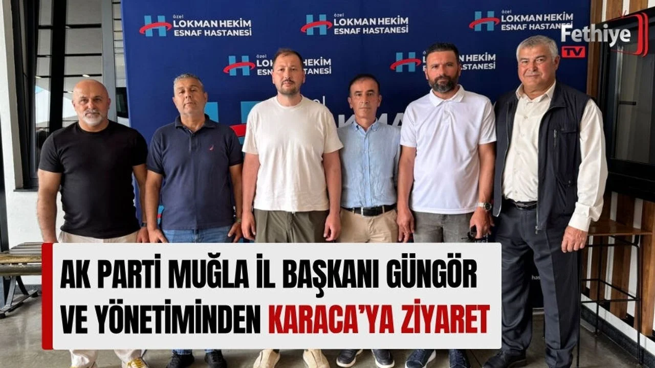 AK Parti Muğla İl Başkanı Güngör ve Yönetiminden Karaca’ya Ziyaret