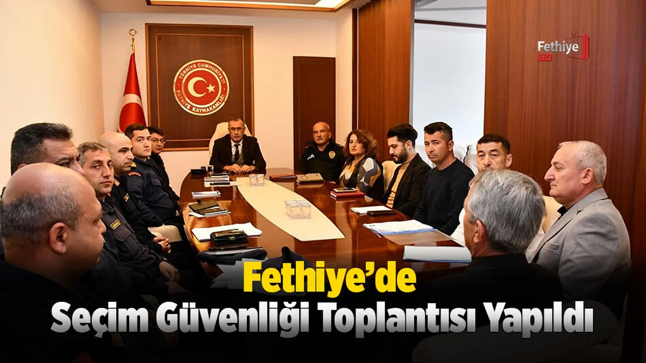Fethiye'de Seçim Güvenliği Toplantısı Yapıldı