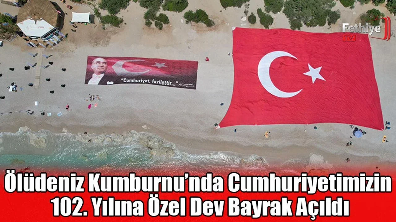 Ölüdeniz Kumburnu’nda Cumhuriyetimizin 102. Yılına Özel Dev Bayrak Açıldı