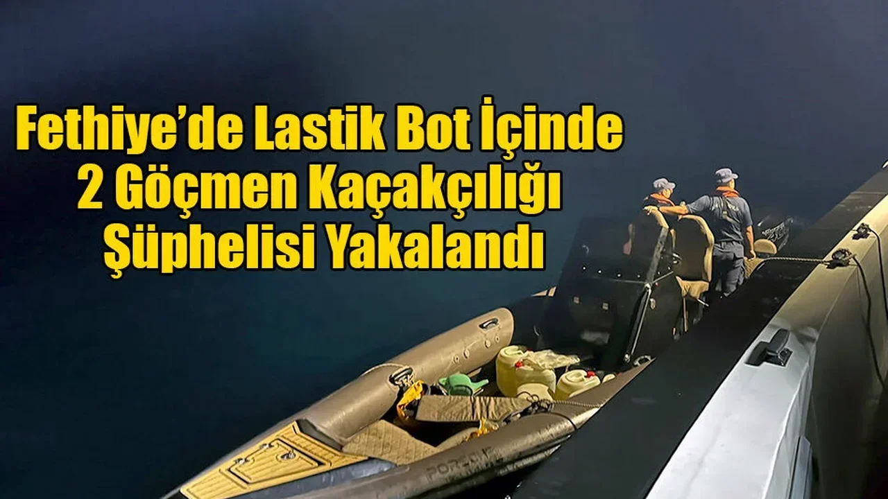 Fethiye’de Lastik Bot İçinde 2 Göçmen Kaçakçılığı Şüphelisi Yakalandı