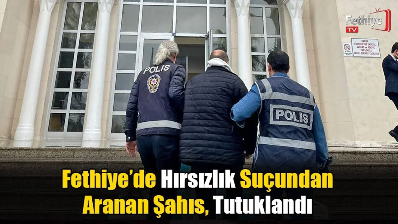 Fethiye’de Hırsızlık Suçundan Aranan Şahıs, Tutuklandı